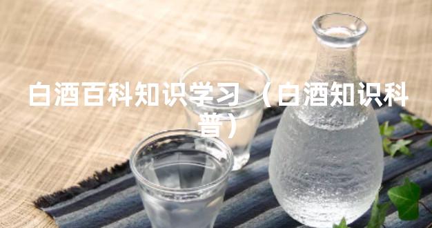白酒百科知识学习 （白酒知识科普）